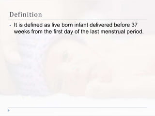 Definition
⦁ It is defined as live born infant delivered before 37
weeks from the first day of the last menstrual period.
 