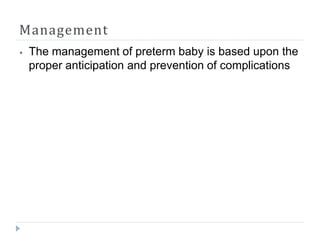 Management
⦁ The management of preterm baby is based upon the
proper anticipation and prevention of complications
 