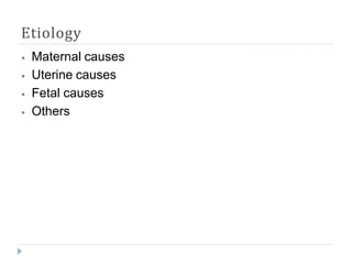 Etiology
⦁ Maternal causes
⦁ Uterine causes
⦁ Fetal causes
⦁ Others
 