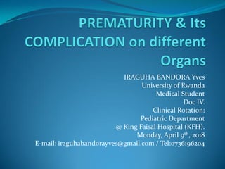IRAGUHA BANDORA Yves
University of Rwanda
Medical Student
Doc IV.
Clinical Rotation:
Pediatric Department
@ King Faisal Hospital (KFH).
Monday, April 9th, 2018
E-mail: iraguhabandorayves@gmail.com / Tel:0736196204
 