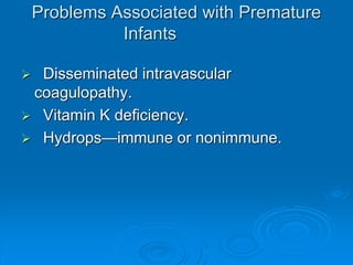 Problems Associated with Premature
Infants
 Disseminated intravascular
coagulopathy.
 Vitamin K deficiency.
 Hydrops—immune or nonimmune.
 