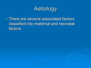 Aetiology
 There are several associated factors
classified into maternal and neonatal
factors
 