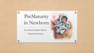 PreMaturity
in Newborn
By Ahmad Zulfahmi Sha’ari
Hospital Kemaman
 