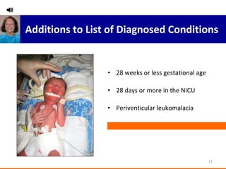 Additions to List of Diagnosed Conditions  28 weeks or less gestational age  28 days or more in the NICU Periventicular leukomalacia 