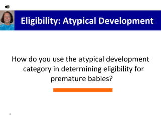 Eligibility: Atypical Development How do you use the atypical development category in determining eligibility for premature babies?  