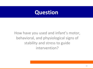 Question How have you used and infant’s motor, behavioral, and physiological signs of stability and stress to guide intervention? 