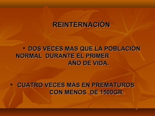 REINTERNACIÓN


      DOS VECES MAS QUE LA POBLACIÓN
    NORMAL DURANTE EL PRIMER
                  AÑO DE VIDA.


   CUATRO VECES MÁS EN PREMATUROS
            CON MENOS DE 1500GR.
 
