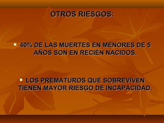 OTROS RIESGOS:


   40% DE LAS MUERTES EN MENORES DE 5
        AÑOS SON EN RECIÉN NACIDOS.



     LOS PREMATUROS QUE SOBREVIVEN
    TIENEN MAYOR RIESGO DE INCAPACIDAD.
 