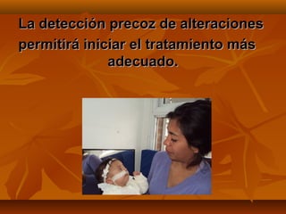 La detección precoz de alteraciones
permitirá iniciar el tratamiento más
              adecuado.
 