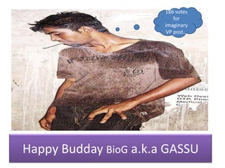 186 votes
                           for
                       imaginary
                        VP post…




Happy Budday BioG a.k.a GASSU
 