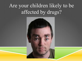 Are your children likely to be
affected by drugs?
 