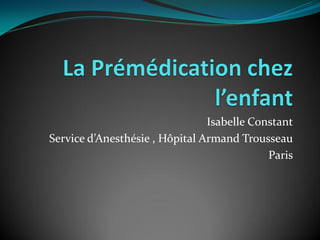 Isabelle Constant
Service d’Anesthésie , Hôpital Armand Trousseau
Paris
 