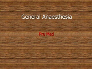 General Anaesthesia
Pre Med
 