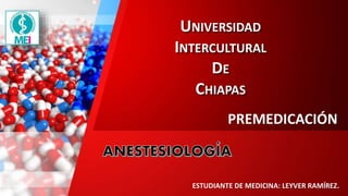UNIVERSIDAD
INTERCULTURAL
DE
CHIAPAS
PREMEDICACIÓN
ESTUDIANTE DE MEDICINA: LEYVER RAMÍREZ.
 