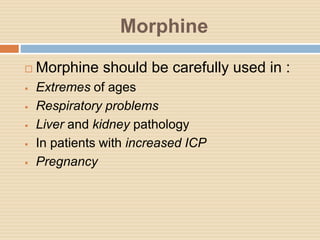 Morphine
 Morphine should be carefully used in :
 Extremes of ages
 Respiratory problems
 Liver and kidney pathology
 In patients with increased ICP
 Pregnancy
 