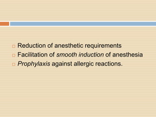 Reduction of anesthetic requirements
 Facilitation of smooth induction of anesthesia
 Prophylaxis against allergic reactions.
 