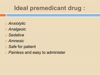 Ideal premedicant drug :
 Anxiolytic
 Analgesic
 Sedative
 Amnesic
 Safe for patient
 Painless and easy to administer
 