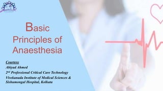 Basic
Principles of
Anaesthesia
Courtesy
Abiyad Ahmed
2nd Professional Critical Care Technology
Vivekanada Institute of Medical Sciences &
Sishumongal Hospital, Kolkata
 