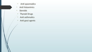 • Anti spasmodics
• Anti histaminics
• Steroids
• Thyroid Drugs
• Anti asthmatics
• Anti gout agents
 