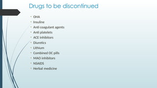 Drugs to be discontinued
• OHA
• Insuline
• Anti coagulant agents
• Anti platelets
• ACE inhibitors
• Diuretics
• Lithium
• Combined OC pills
• MAO inhibitors
• NSAIDS
• Herbal medicine
 