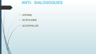 • ATROPINE
• SCOPOLAMINE
• GL
YCOPYROLA
TE
1
2
ANTI- SIALOGOGUES
 