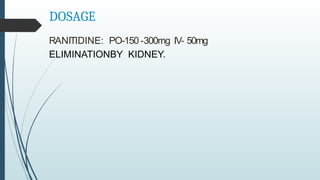 DOSAGE
RANITIDINE: PO-150-300mg IV- 50mg
ELIMINATIONBY KIDNEY.
 