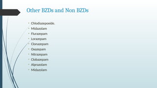 Other BZDs and Non BZDs
• Chlodiazepoxide.
• Midazolam
• Flurazepam
• Lorazepam
• Clonazepam
• Oxazepam
• Nitrazepam
• Clobazepam
• Alprazolam
• Midazolam
 