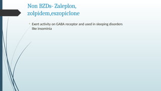 Non BZDs- Zaleplon,
zolpidem,eszopiclone
• Exert activity on GABA receptor and used in sleeping disorders
like insominia
 