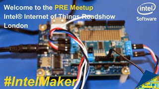 Welcome to the PRE Meetup
Intel® Internet of Things Roadshow
London
#IntelMaker
 