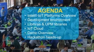 22
AGENDA
• Intel® IoT Platforms Overview
• Development environment
• Libmraa & UPM libraries
• IoT Cloud
• Demo Overview
• Hackathon heads-up
 
