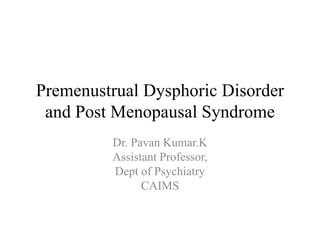 Premenustrual Dysphoric Disorder
and Post Menopausal Syndrome
Dr. Pavan Kumar.K
Assistant Professor,
Dept of Psychiatry
CAIMS
 