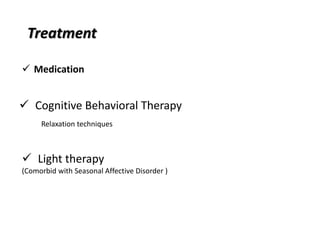 Treatment
 Cognitive Behavioral Therapy
Relaxation techniques
 Light therapy
(Comorbid with Seasonal Affective Disorder )
 Medication
 