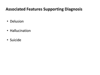 Associated Features Supporting Diagnosis
• Delusion
• Hallucination
• Suicide
 