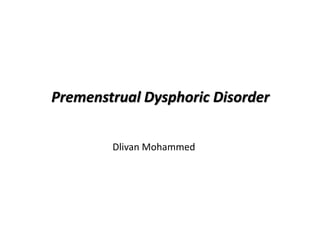 Premenstrual Dysphoric Disorder
Dlivan Mohammed
 