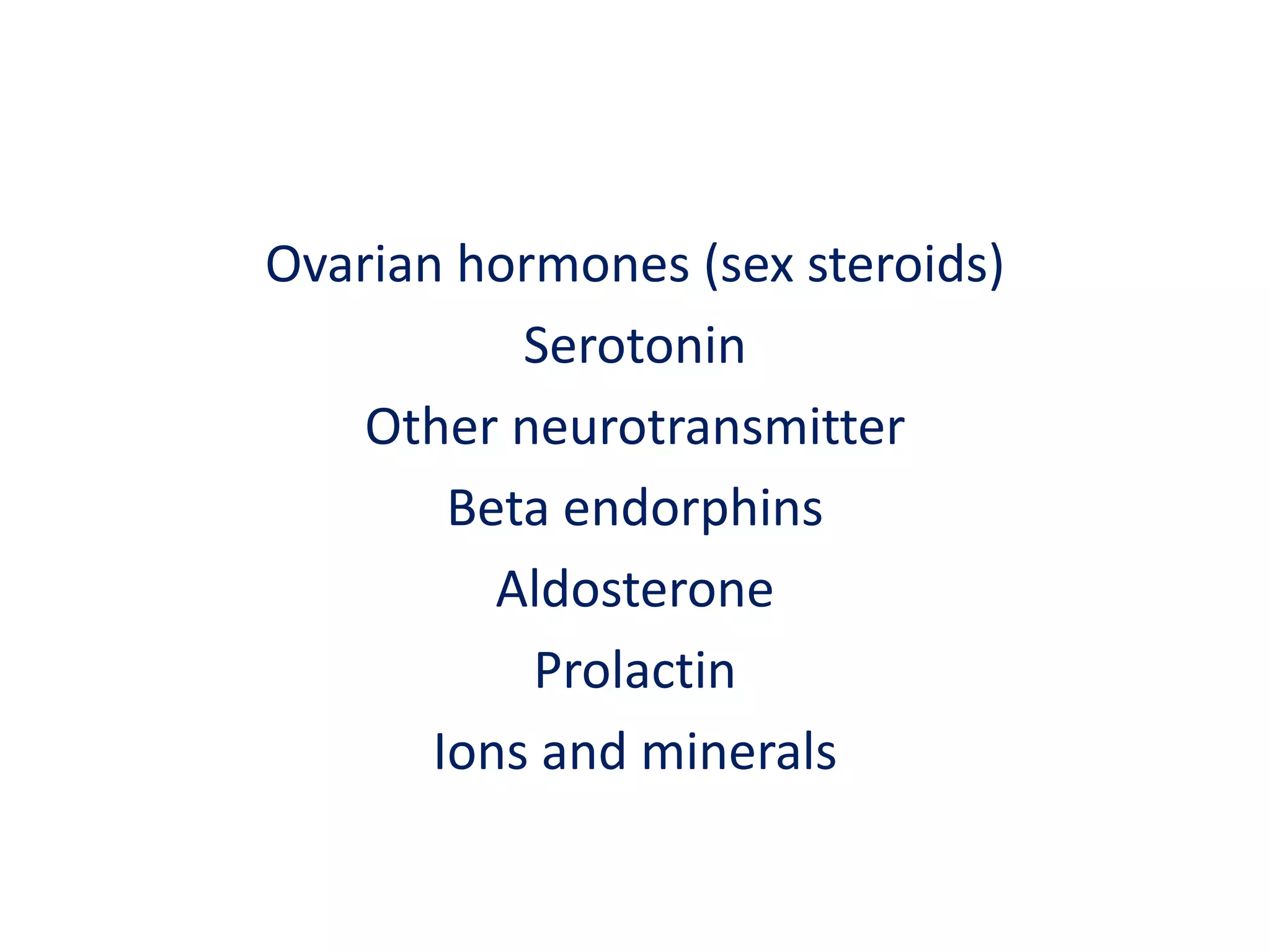 Ovarian hormones (sex steroids)SerotoninOther neurotransmitterBeta endorphinsAldosteroneProlactinIons and minerals