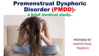 PREPARED BY
MARTIN SHAJI
PHARM D
Premenstrual Dysphoric
Disorder (PMDD)-
a brief medical study..
 