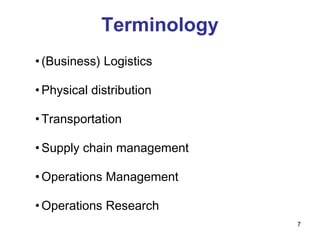 Terminology
• (Business) Logistics
• Physical distribution
• Transportation
• Supply chain management
• Operations Management
• Operations Research
7
 