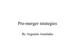 Pre-merger strategies By Augustin Amaladas 
