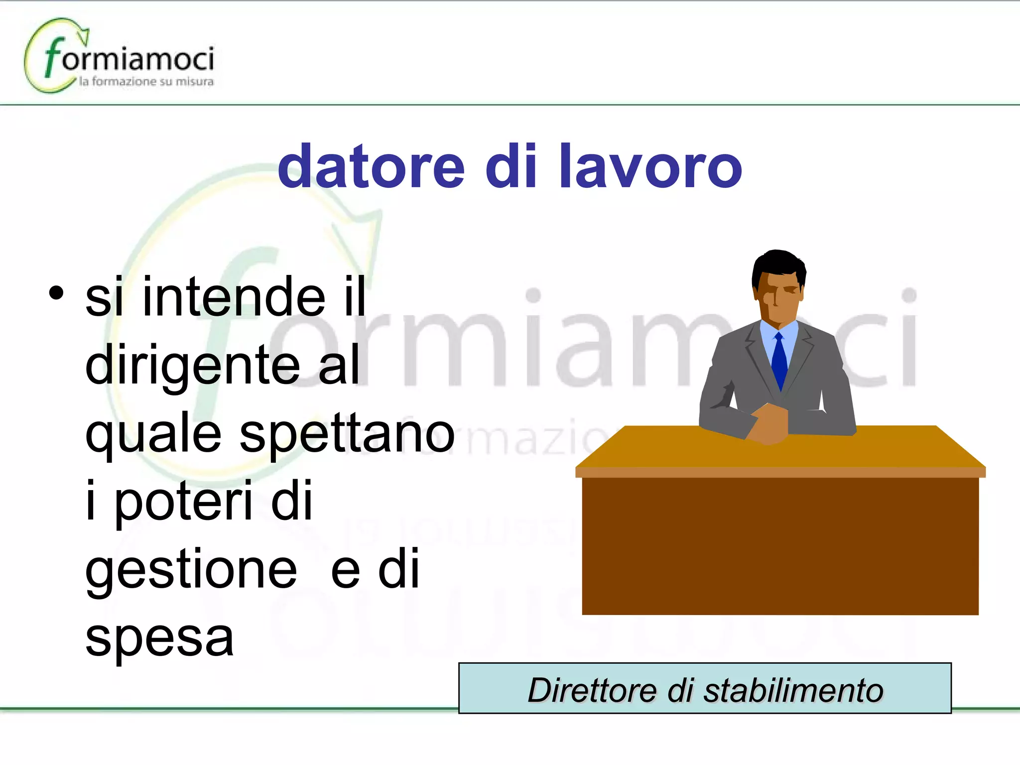 datore di lavoro si intende il dirigente al quale spettano i poteri di gestione  e di spesa Direttore di stabilimento 