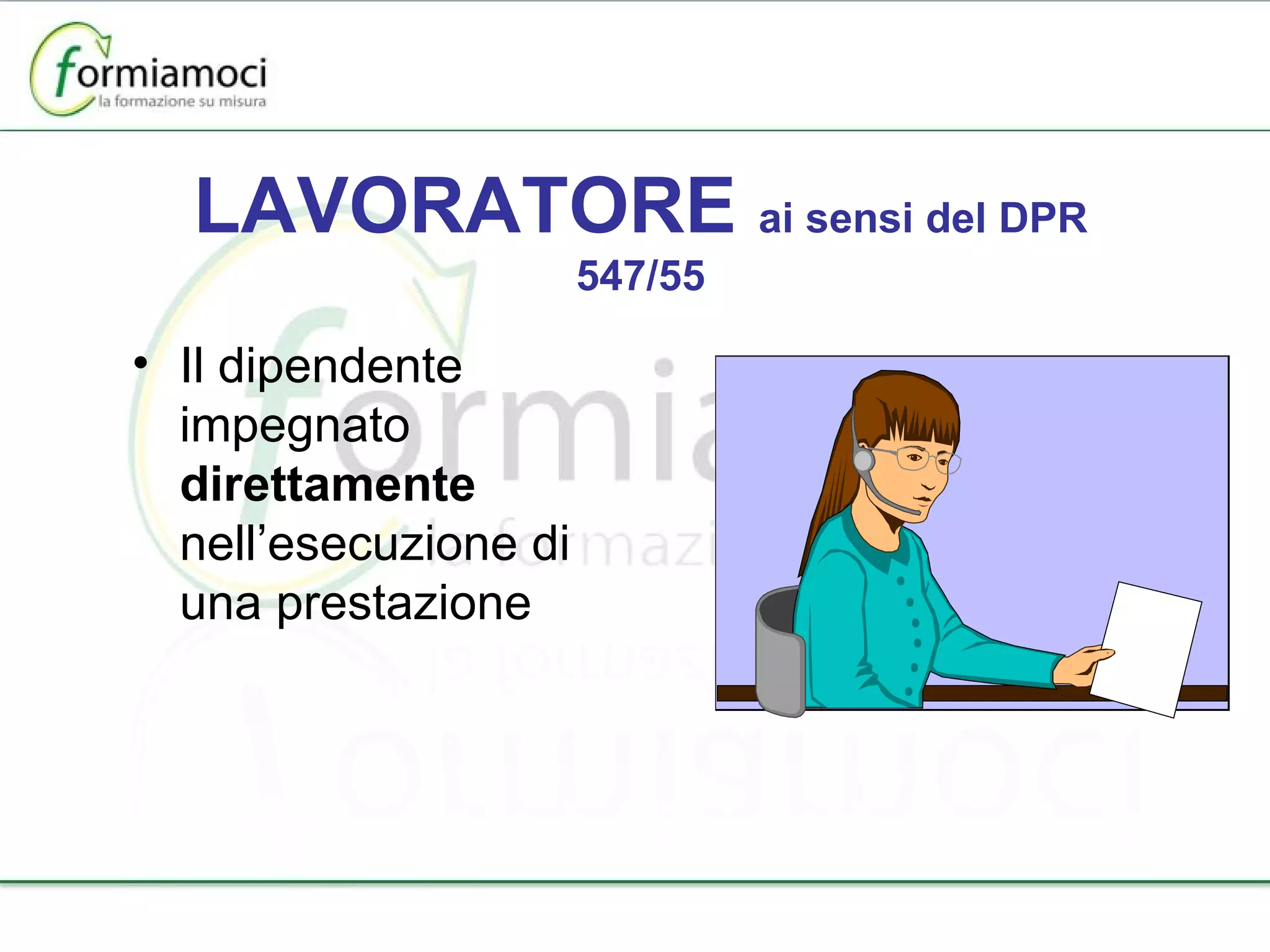LAVORATORE  ai sensi del DPR 547/55 Il dipendente impegnato  direttamente  nell’esecuzione di una prestazione 