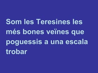 <ul><li>Som les Teresines les </li></ul><ul><li>més bones veïnes que </li></ul><ul><li>poguessis a una escala </li></ul><u...