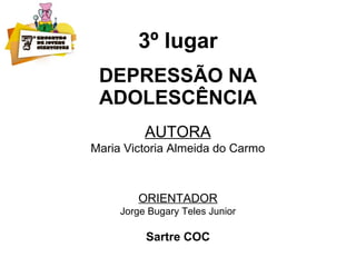 3º lugar
DEPRESSÃO NA
ADOLESCÊNCIA
AUTORA
Maria Victoria Almeida do Carmo
ORIENTADOR
Jorge Bugary Teles Junior
Sartre COC
 