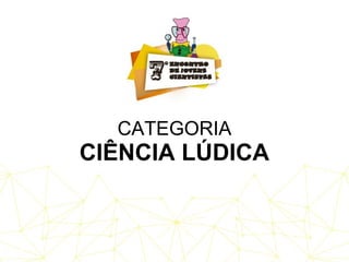 CATEGORIA
CIÊNCIA LÚDICA
 