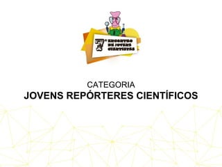 CATEGORIA
JOVENS REPÓRTERES CIENTÍFICOS
 