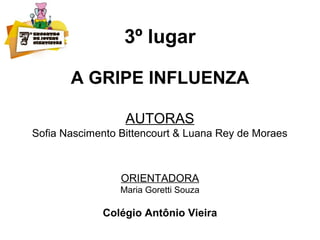3º lugar
A GRIPE INFLUENZA
AUTORAS
Sofia Nascimento Bittencourt & Luana Rey de Moraes
ORIENTADORA
Maria Goretti Souza
Colégio Antônio Vieira
 