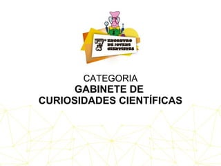 CATEGORIA
GABINETE DE
CURIOSIDADES CIENTÍFICAS
 