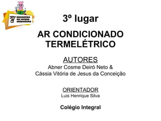 3º lugar
AR CONDICIONADO
TERMELÉTRICO
AUTORES
Abner Cosme Deiró Neto &
Cássia Vitória de Jesus da Conceição
ORIENTADOR
Luis Henrique Silva
Colégio Integral
 