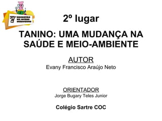 2º lugar
TANINO: UMA MUDANÇA NA
SAÚDE E MEIO-AMBIENTE
AUTOR
Evany Francisco Araújo Neto
ORIENTADOR
Jorge Bugary Teles Junior
Colégio Sartre COC
 