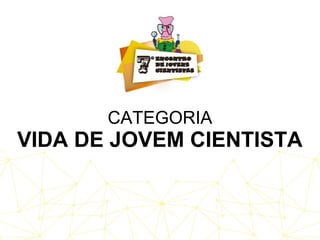 CATEGORIA
VIDA DE JOVEM CIENTISTA
 