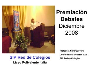 Premiación Debates  Diciembre 2008 SIP Red de Colegios Liceo Polivalente Italia Profesora Nora Guevara Coordinadora Debates 2008 SIP Red de Colegios 